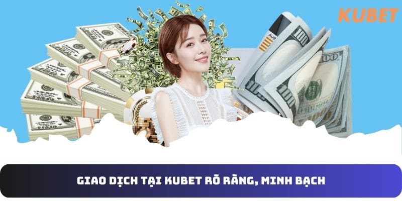 Giao dịch rút tiền kubet rõ ràng, minh bạch