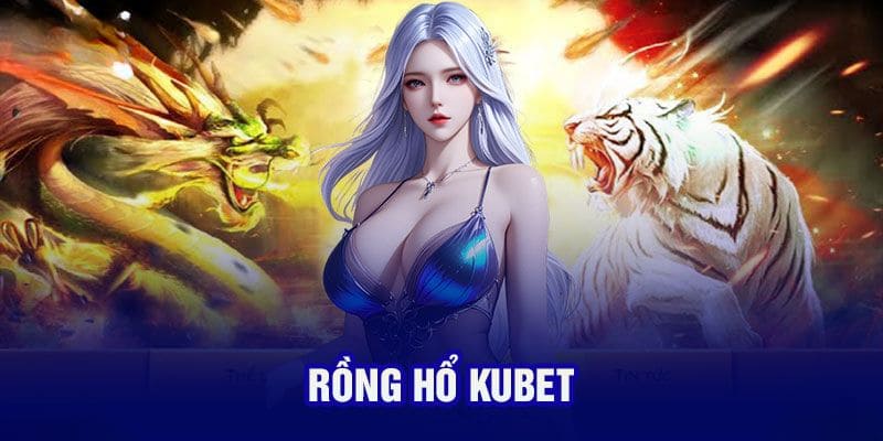 Giới thiệu rồng hổ kubet