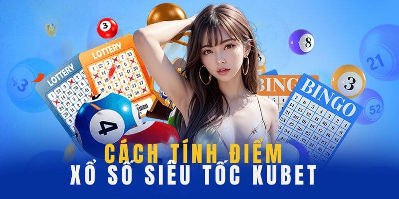 Cách tính điểm xổ số siêu tốc kubet